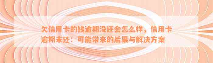 欠信用卡的钱逾期没还会怎么样，信用卡逾期未还：可能带来的后果与解决方案