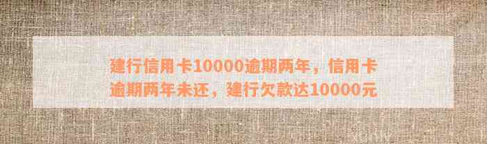 建行信用卡10000逾期两年，信用卡逾期两年未还，建行欠款达10000元