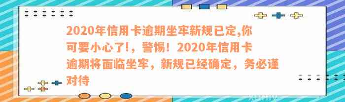 2020年信用卡逾期坐牢新规已定,你可要小心了!，警惕！2020年信用卡逾期将面临坐牢，新规已经确定，务必谨对待