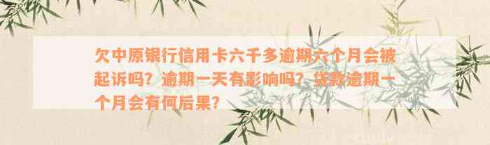 欠中原银行信用卡六千多逾期六个月会被起诉吗？逾期一天有影响吗？贷款逾期一个月会有何后果？