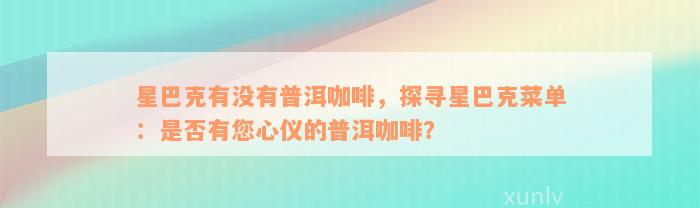 星巴克有没有普洱咖啡，探寻星巴克菜单：是否有您心仪的普洱咖啡？