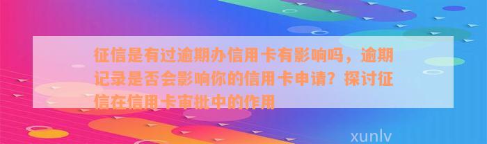 征信是有过逾期办信用卡有影响吗，逾期记录是否会影响你的信用卡申请？探讨征信在信用卡审批中的作用