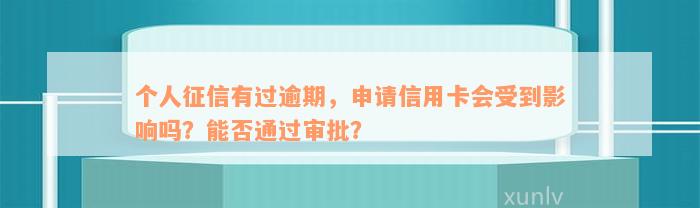 个人征信有过逾期，申请信用卡会受到影响吗？能否通过审批？