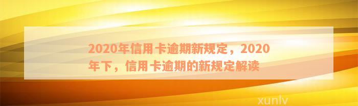 2020年信用卡逾期新规定，2020年下，信用卡逾期的新规定解读