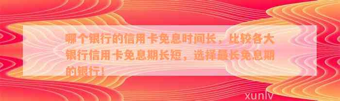 哪个银行的信用卡免息时间长，比较各大银行信用卡免息期长短，选择最长免息期的银行！