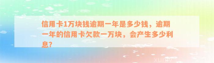 信用卡1万块钱逾期一年是多少钱，逾期一年的信用卡欠款一万块，会产生多少利息？