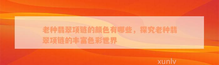 老种翡翠项链的颜色有哪些，探究老种翡翠项链的丰富色彩世界