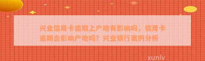 兴业信用卡逾期上户地有影响吗，信用卡逾期会影响户地吗？兴业银行案例分析