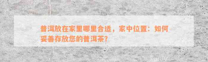 普洱放在家里哪里合适，家中位置：如何妥善存放您的普洱茶？