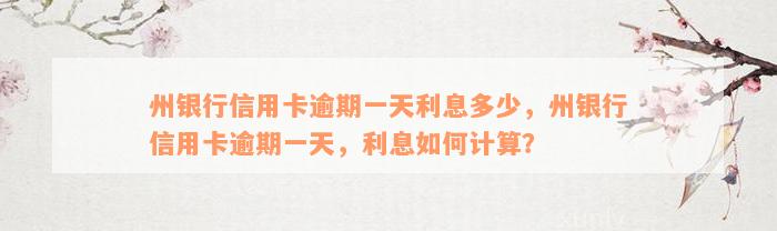 州银行信用卡逾期一天利息多少，州银行信用卡逾期一天，利息如何计算？