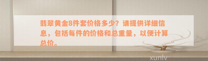 翡翠黄金8件套价格多少？请提供详细信息，包括每件的价格和总重量，以便计算总价。