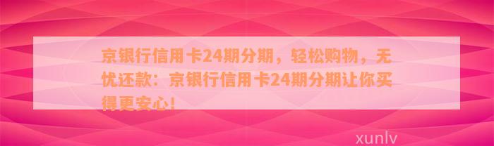 京银行信用卡24期分期，轻松购物，无忧还款：京银行信用卡24期分期让你买得更安心！