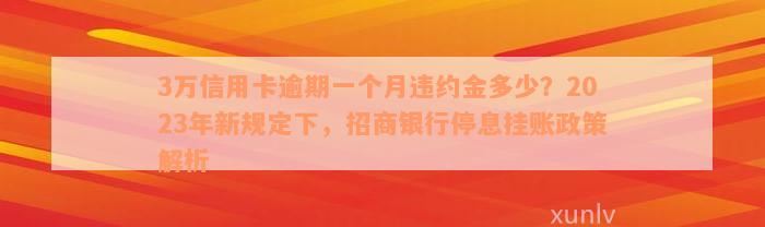 3万信用卡逾期一个月违约金多少？2023年新规定下，招商银行停息挂账政策解析