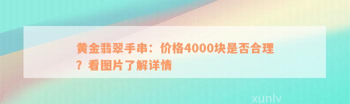 黄金翡翠手串：价格4000块是否合理？看图片了解详情