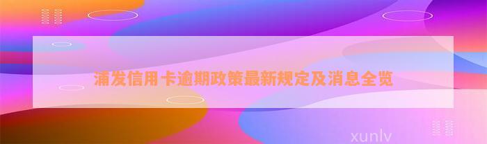 浦发信用卡逾期政策最新规定及消息全览