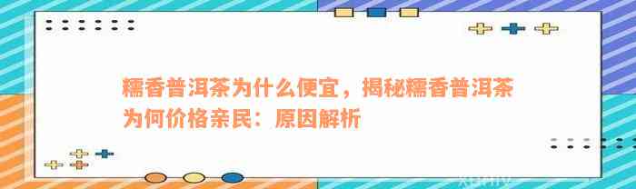 糯香普洱茶为什么便宜，揭秘糯香普洱茶为何价格亲民：原因解析