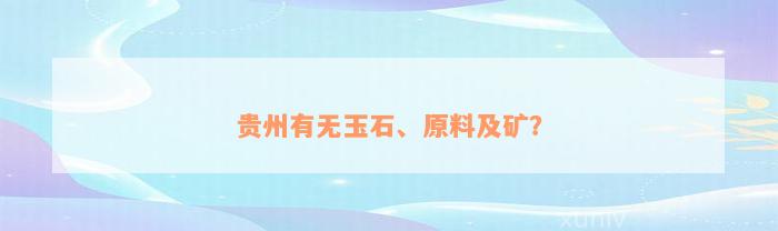 贵州有无玉石、原料及矿？