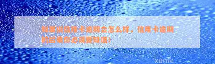 如果说信用卡逾期会怎么样，信用卡逾期的后果你必须要知道！