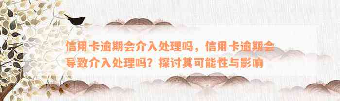 信用卡逾期会介入处理吗，信用卡逾期会导致介入处理吗？探讨其可能性与影响