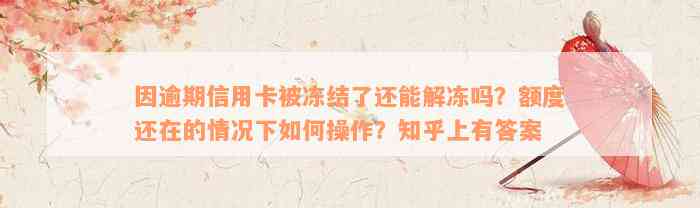 因逾期信用卡被冻结了还能解冻吗？额度还在的情况下如何操作？知乎上有答案