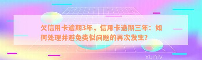 欠信用卡逾期3年，信用卡逾期三年：如何处理并避免类似问题的再次发生？