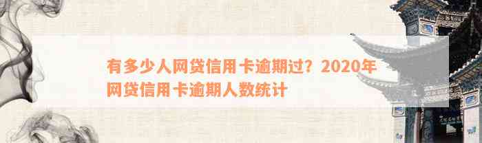 有多少人网贷信用卡逾期过？2020年网贷信用卡逾期人数统计