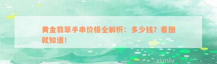 黄金翡翠手串价格全解析：多少钱？看图就知道！