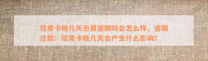 信用卡晚几天也算逾期吗会怎么样，逾期还款：信用卡晚几天会产生什么影响？