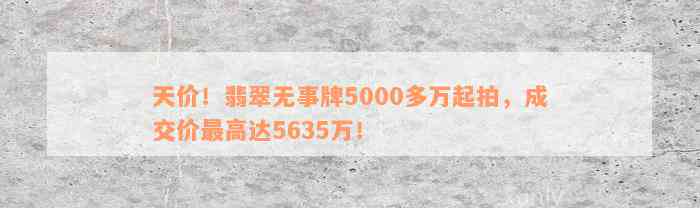 天价！翡翠无事牌5000多万起拍，成交价最高达5635万！