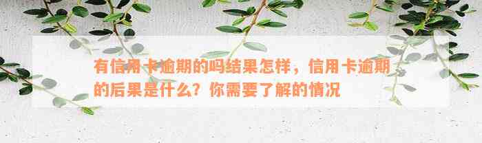 有信用卡逾期的吗结果怎样，信用卡逾期的后果是什么？你需要了解的情况