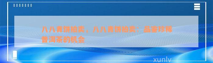 八八青饼拍卖，八八青饼拍卖：品鉴珍稀普洱茶的机会