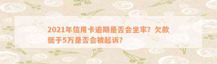 2021年信用卡逾期是否会坐牢？欠款低于5万是否会被起诉？