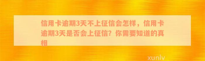 信用卡逾期3天不上征信会怎样，信用卡逾期3天是否会上征信？你需要知道的真相