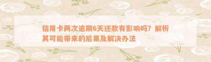 信用卡两次逾期6天还款有影响吗？解析其可能带来的后果及解决办法