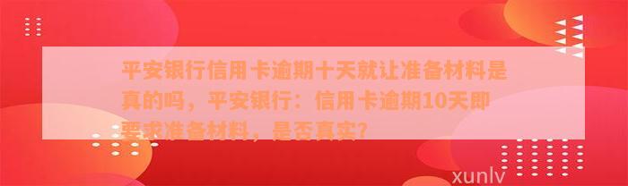 平安银行信用卡逾期十天就让准备材料是真的吗，平安银行：信用卡逾期10天即要求准备材料，是否真实？