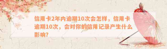 信用卡2年内逾期10次会怎样，信用卡逾期10次，会对你的信用记录产生什么影响？