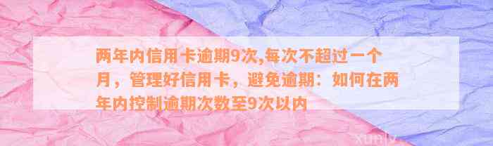 两年内信用卡逾期9次,每次不超过一个月，管理好信用卡，避免逾期：如何在两年内控制逾期次数至9次以内