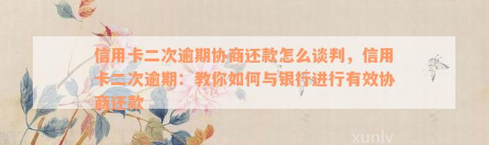 信用卡二次逾期协商还款怎么谈判，信用卡二次逾期：教你如何与银行进行有效协商还款