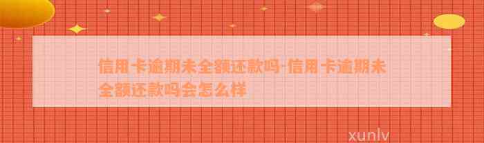 信用卡逾期未全额还款吗-信用卡逾期未全额还款吗会怎么样