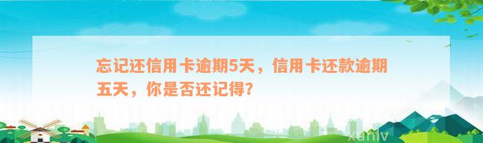 忘记还信用卡逾期5天，信用卡还款逾期五天，你是否还记得？