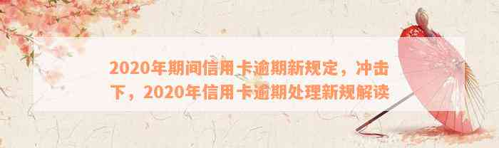 2020年期间信用卡逾期新规定，冲击下，2020年信用卡逾期处理新规解读