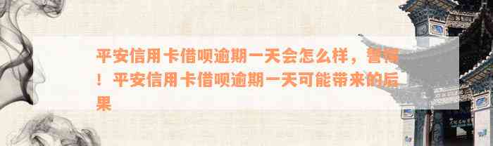 平安信用卡借呗逾期一天会怎么样，警惕！平安信用卡借呗逾期一天可能带来的后果