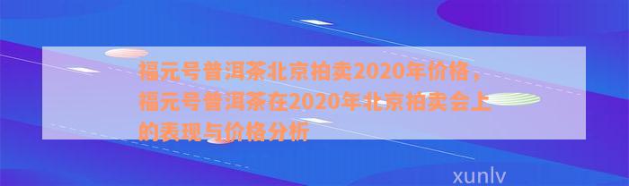 福元号普洱茶北京拍卖2020年价格，福元号普洱茶在2020年北京拍卖会上的表现与价格分析