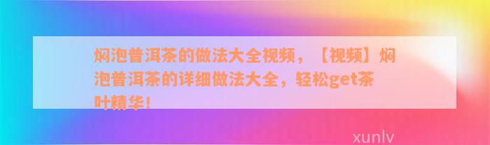 焖泡普洱茶的做法大全视频，【视频】焖泡普洱茶的详细做法大全，轻松get茶叶精华！