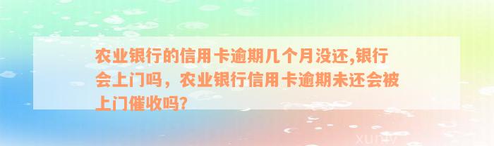 农业银行的信用卡逾期几个月没还,银行会上门吗，农业银行信用卡逾期未还会被上门催收吗？