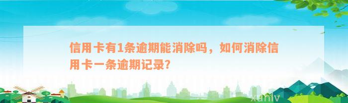 信用卡有1条逾期能消除吗，如何消除信用卡一条逾期记录？