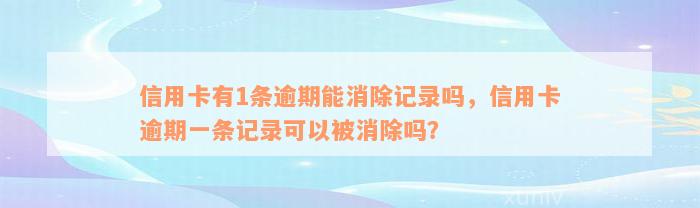 信用卡有1条逾期能消除记录吗，信用卡逾期一条记录可以被消除吗？