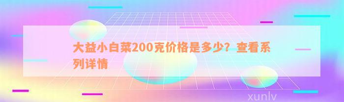 大益小白菜200克价格是多少？查看系列详情