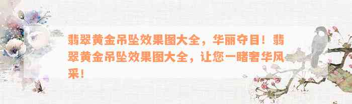 翡翠黄金吊坠效果图大全，华丽夺目！翡翠黄金吊坠效果图大全，让您一睹奢华风采！