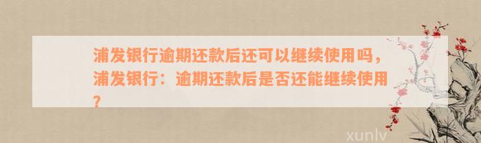 浦发银行逾期还款后还可以继续使用吗，浦发银行：逾期还款后是否还能继续使用？